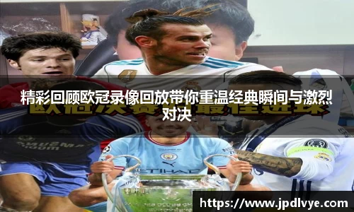 精彩回顾欧冠录像回放带你重温经典瞬间与激烈对决