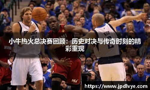 小牛热火总决赛回顾：历史对决与传奇时刻的精彩重现